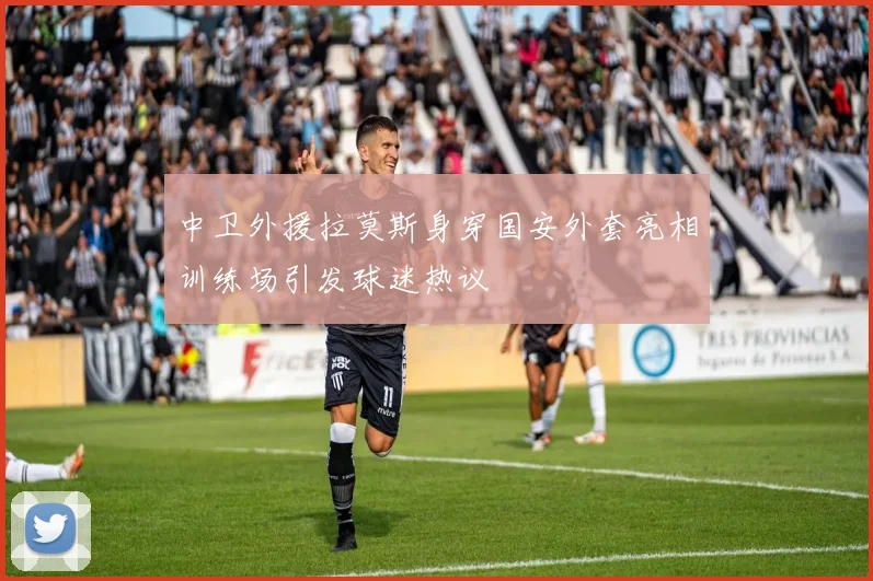 中卫外援拉莫斯身穿国安外套亮相训练场引发球迷热议