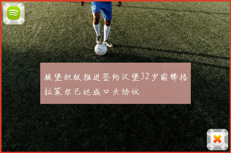 狼堡积极推进签约汉堡32岁前锋格拉策尔已达成口头协议