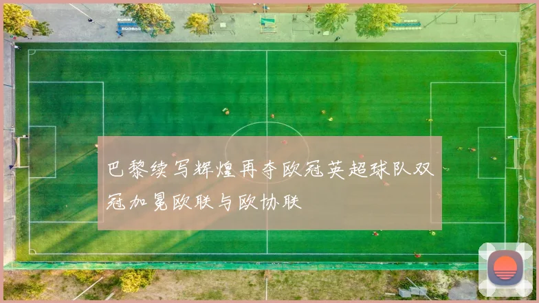 巴黎续写辉煌再夺欧冠英超球队双冠加冕欧联与欧协联