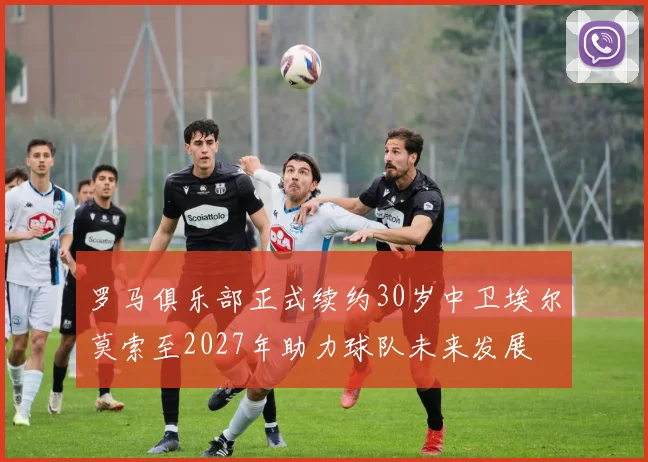 罗马俱乐部正式续约30岁中卫埃尔莫索至2027年助力球队未来发展