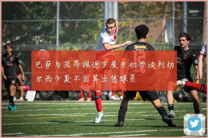 巴萨与若昂佩德罗展开初步谈判切尔西今夏不打算出售球员