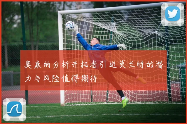 奥康纳分析开拓者引进莫兰特的潜力与风险值得期待